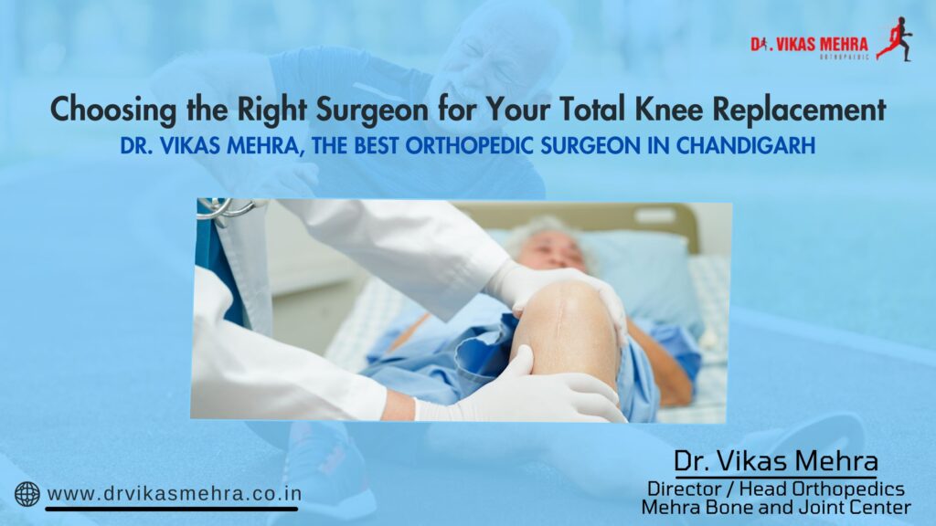 Choosing the Right Surgeon for Your Total Knee Replacement – Dr Vikas Mehra